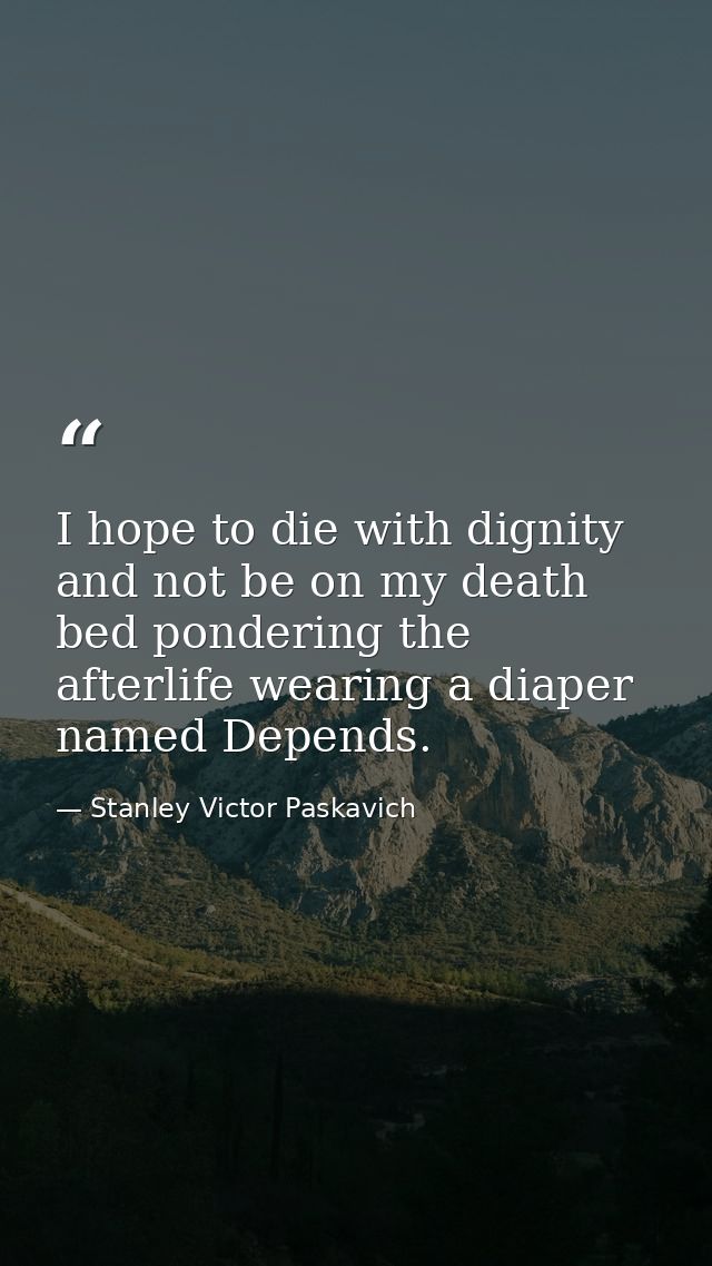 I hope to die with dignity and not be on my death bed pondering the afterlife wearing a diaper named Depends. — Stanley Victor Paskavich