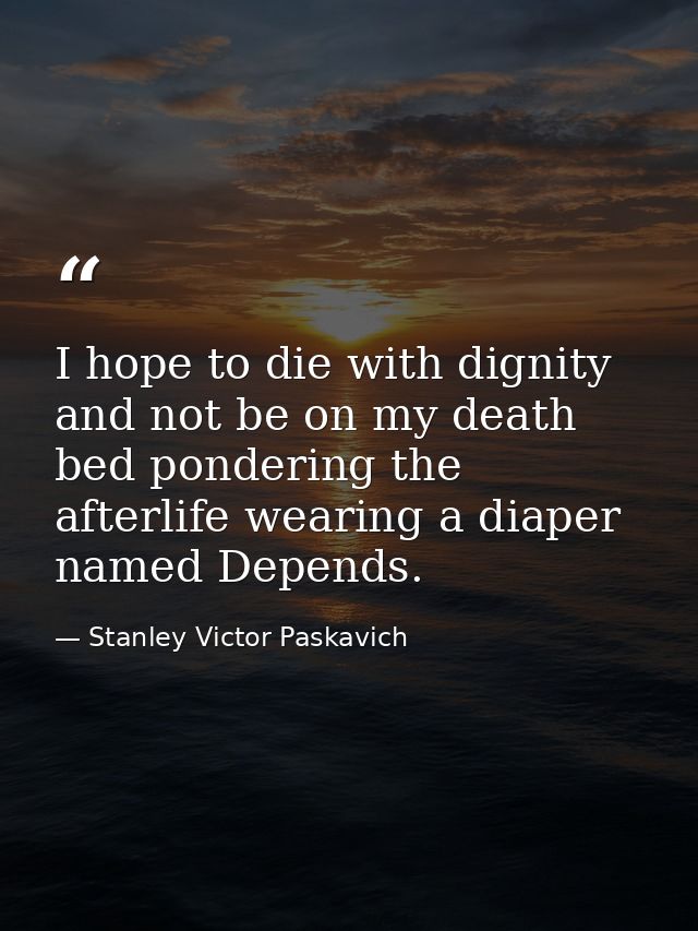 I hope to die with dignity and not be on my death bed pondering the afterlife wearing a diaper named Depends. — Stanley Victor Paskavich