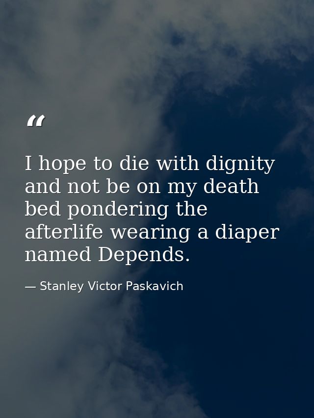 I hope to die with dignity and not be on my death bed pondering the afterlife wearing a diaper named Depends. — Stanley Victor Paskavich
