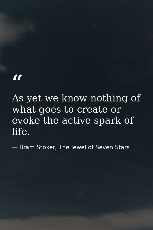 As yet we know nothing of what goes to create or evoke the active spark of life. — Bram Stoker, The Jewel of Seven Stars
