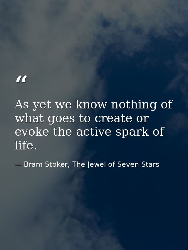 As yet we know nothing of what goes to create or evoke the active spark of life. — Bram Stoker, The Jewel of Seven Stars
