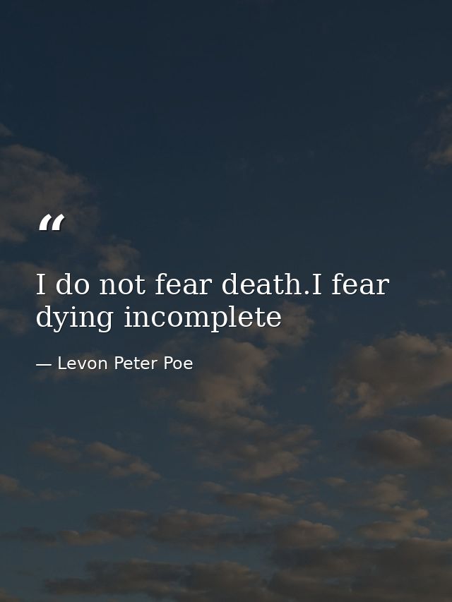I do not fear death.I fear dying incomplete — Levon Peter Poe