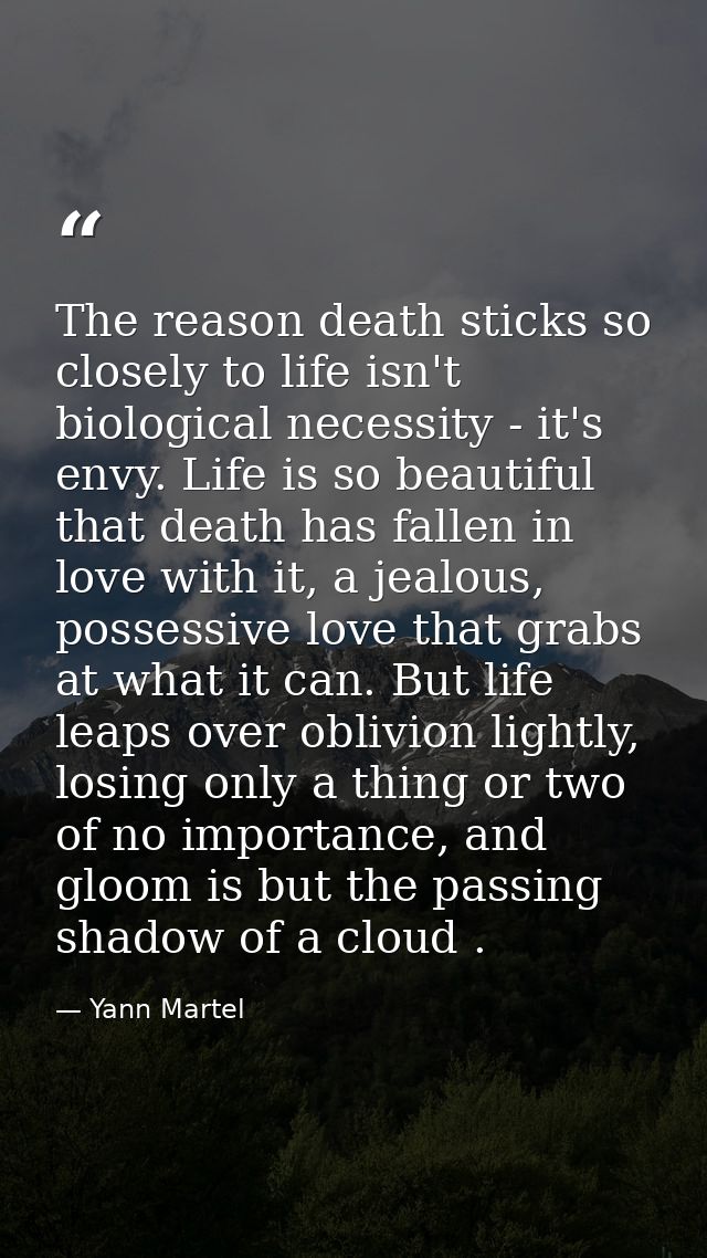 The reason death sticks so closely to life isn't biological necessity - it's envy. Life is so beautiful that death has f — Yann Martel