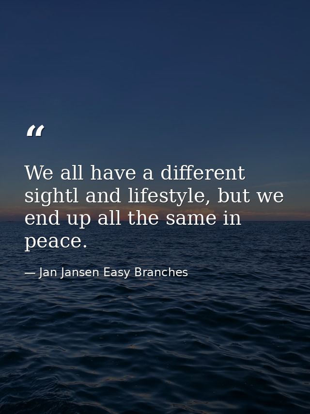 We all have a different sightl and lifestyle, but we end up all the same in peace. — Jan Jansen Easy Branches
