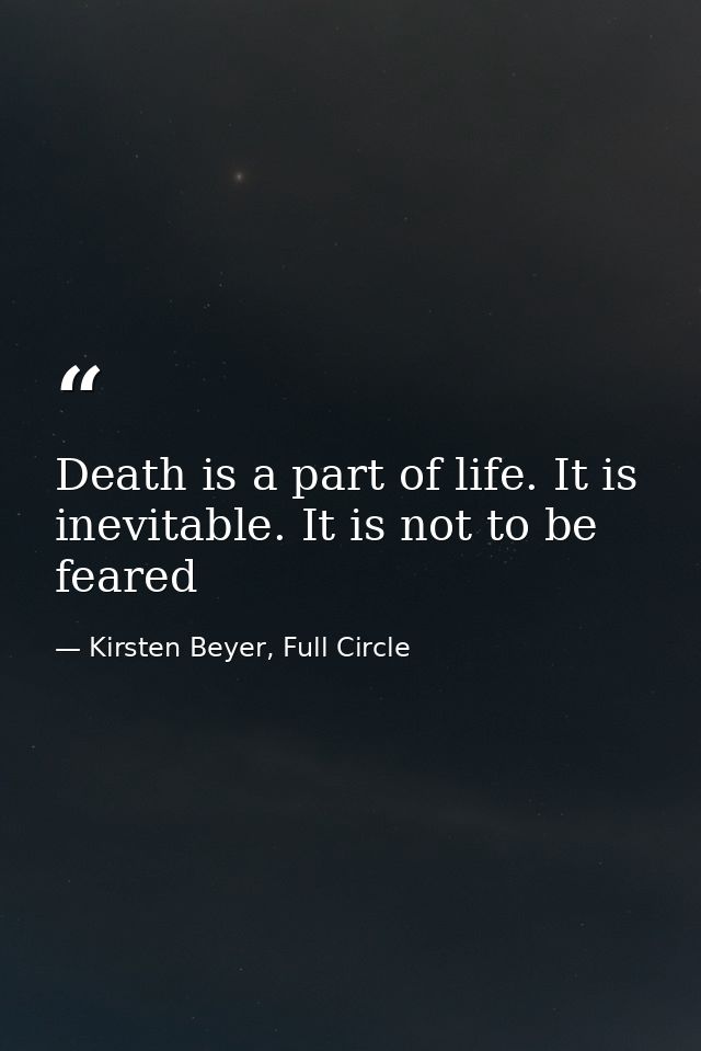 Death is a part of life. It is inevitable. It is not to be feared — Kirsten Beyer, Full Circle