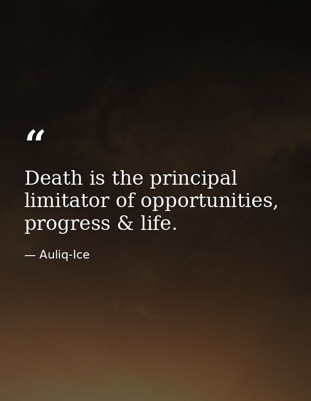Death is the principal limitator of opportunities, progress & life. — Auliq-Ice
