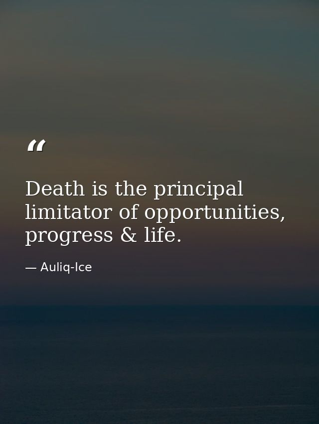 Death is the principal limitator of opportunities, progress & life. — Auliq-Ice