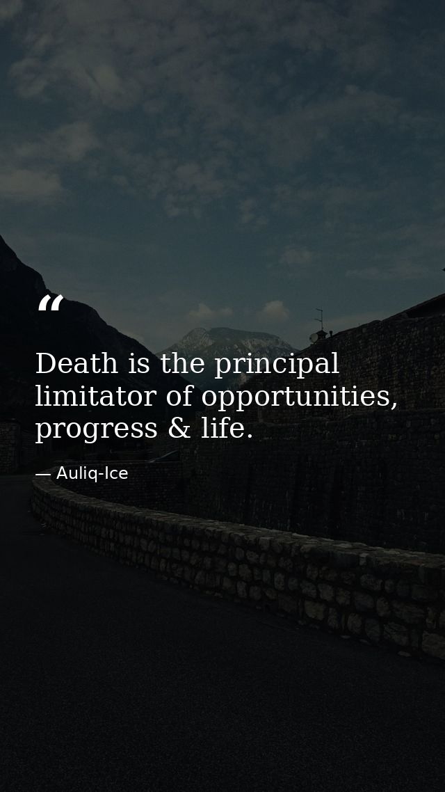 Death is the principal limitator of opportunities, progress & life. — Auliq-Ice