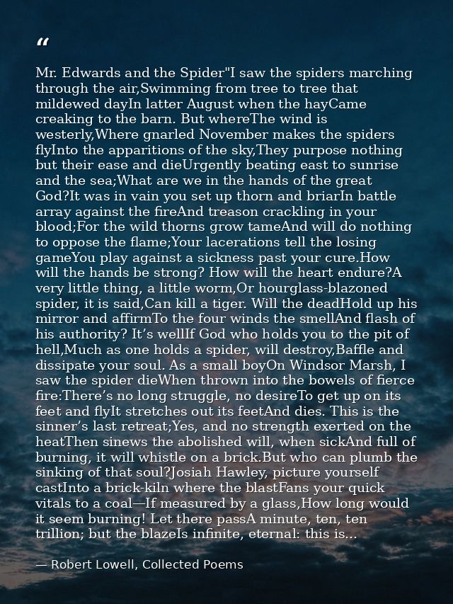 Mr. Edwards and the Spider"I saw the spiders marching through the air,Swimming from tree to tree that mildewed dayIn lat — Robert Lowell, Collected Poems