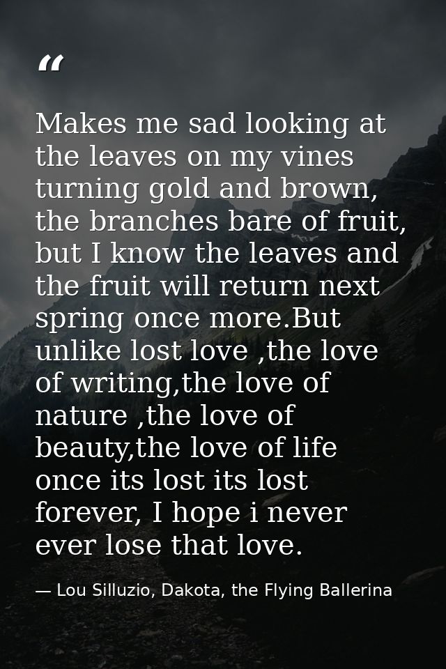 Makes me sad looking at the leaves on my vines turning gold and brown, the branches bare of fruit, but I know the leaves — Lou Silluzio, Dakota, the Flying Ballerina