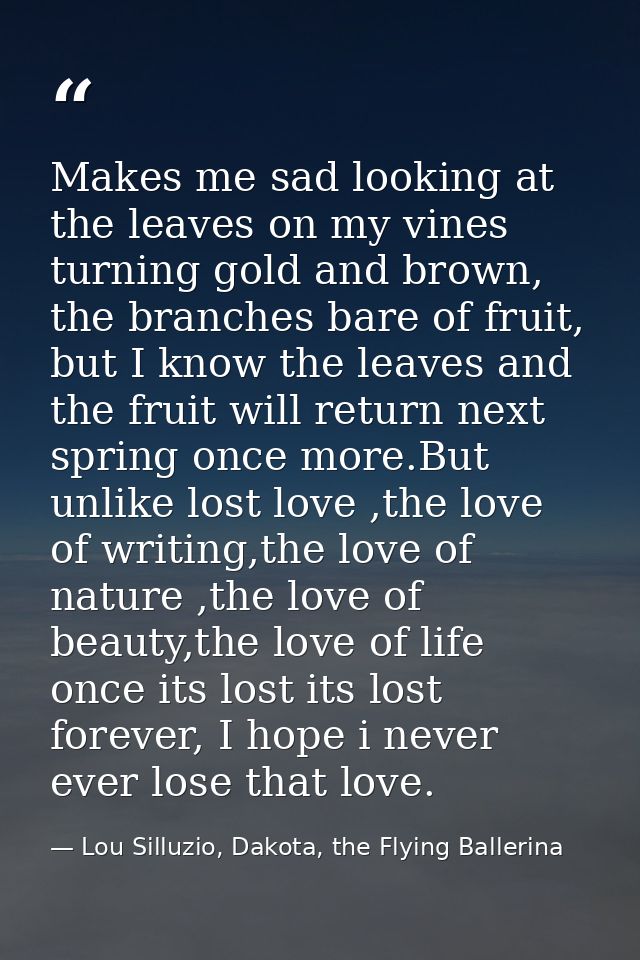 Makes me sad looking at the leaves on my vines turning gold and brown, the branches bare of fruit, but I know the leaves — Lou Silluzio, Dakota, the Flying Ballerina