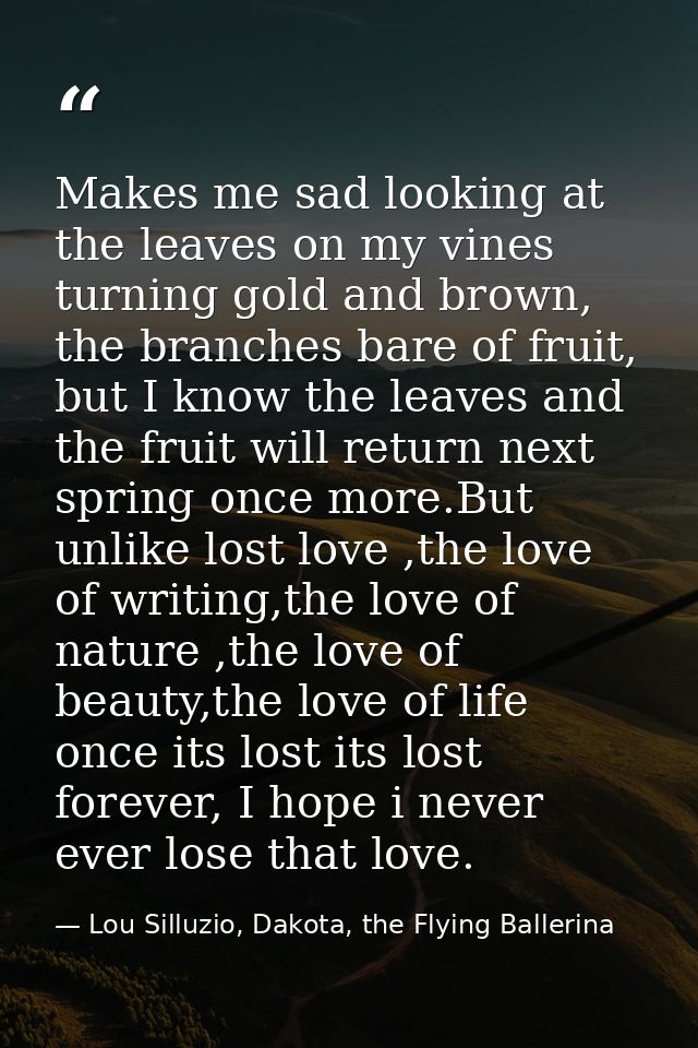 Makes me sad looking at the leaves on my vines turning gold and brown, the branches bare of fruit, but I know the leaves — Lou Silluzio, Dakota, the Flying Ballerina