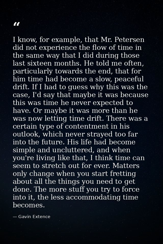 I know, for example, that Mr. Petersen did not experience the flow of time in the same way that I did during those last  — Gavin Extence