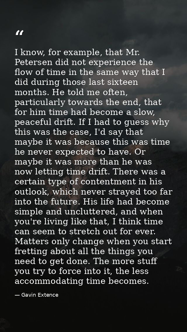 I know, for example, that Mr. Petersen did not experience the flow of time in the same way that I did during those last  — Gavin Extence