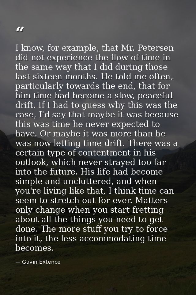 I know, for example, that Mr. Petersen did not experience the flow of time in the same way that I did during those last  — Gavin Extence