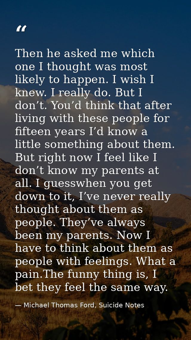 Then he asked me which one I thought was most likely to happen. I wish I knew. I really do. But I don’t. You’d think tha — Michael Thomas Ford, Suicide Notes