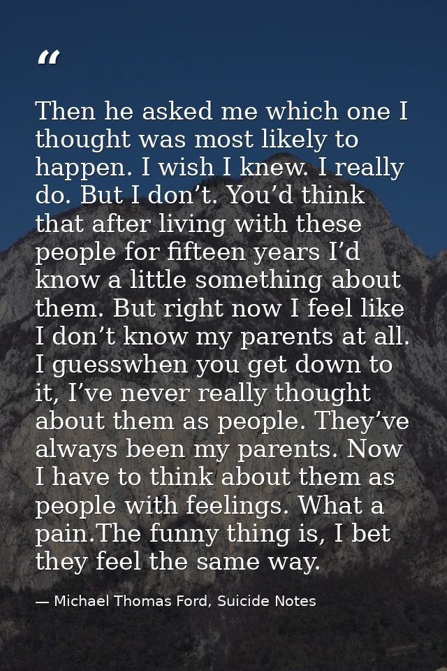 Then he asked me which one I thought was most likely to happen. I wish I knew. I really do. But I don’t. You’d think tha — Michael Thomas Ford, Suicide Notes