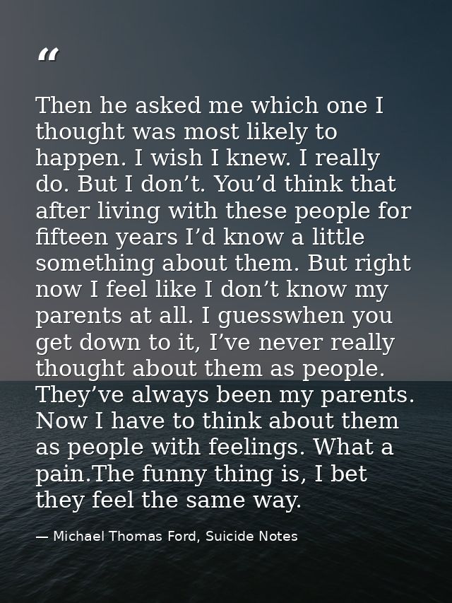 Then he asked me which one I thought was most likely to happen. I wish I knew. I really do. But I don’t. You’d think tha — Michael Thomas Ford, Suicide Notes
