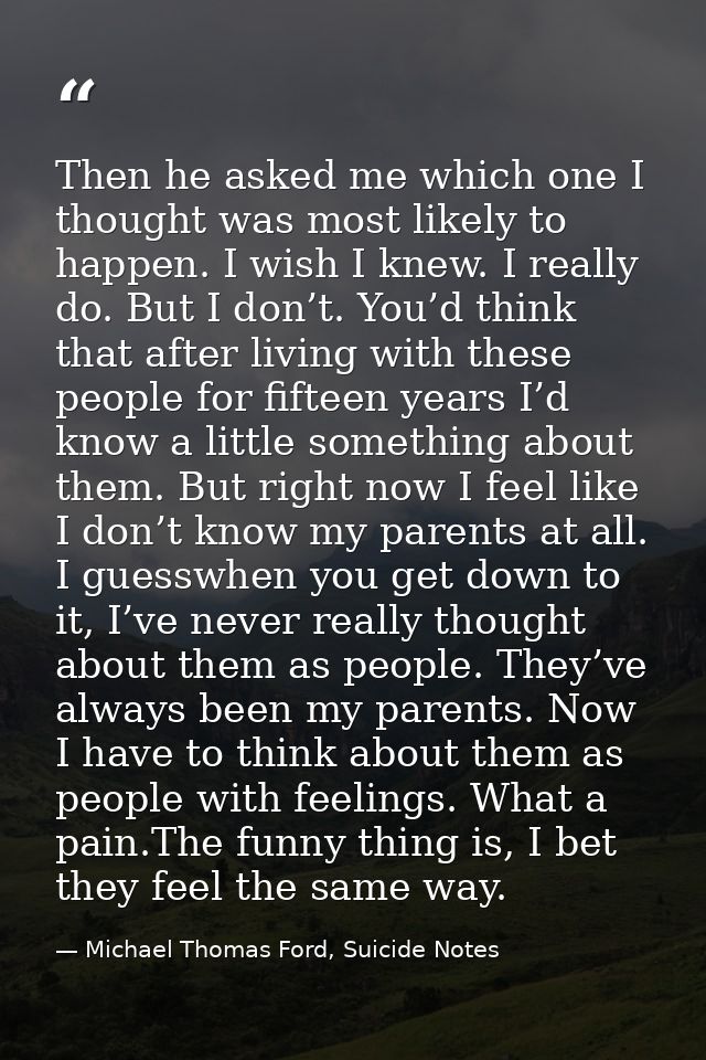 Then he asked me which one I thought was most likely to happen. I wish I knew. I really do. But I don’t. You’d think tha — Michael Thomas Ford, Suicide Notes