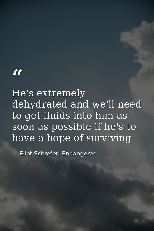 He's extremely dehydrated and we'll need to get fluids into him as soon as possible if he's to have a hope of surviving — Eliot Schrefer, Endangered