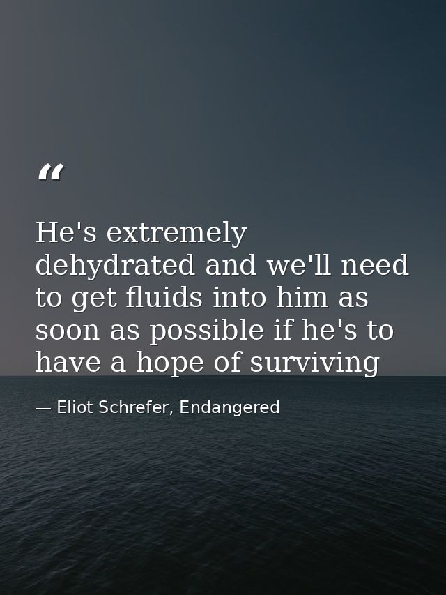 He's extremely dehydrated and we'll need to get fluids into him as soon as possible if he's to have a hope of surviving — Eliot Schrefer, Endangered