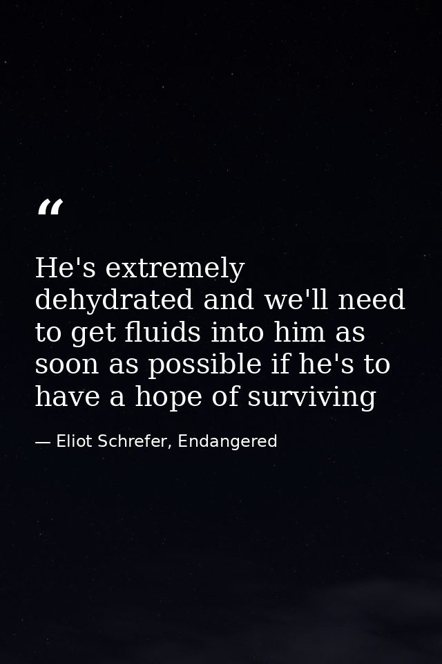 He's extremely dehydrated and we'll need to get fluids into him as soon as possible if he's to have a hope of surviving — Eliot Schrefer, Endangered