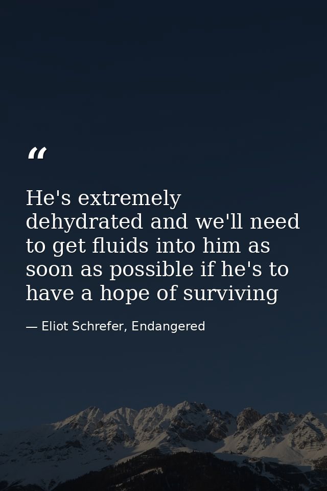 He's extremely dehydrated and we'll need to get fluids into him as soon as possible if he's to have a hope of surviving — Eliot Schrefer, Endangered