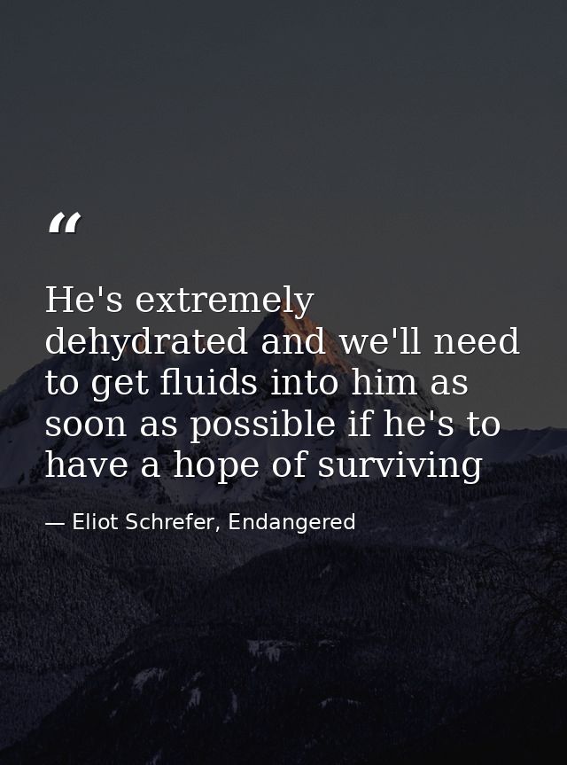 He's extremely dehydrated and we'll need to get fluids into him as soon as possible if he's to have a hope of surviving — Eliot Schrefer, Endangered