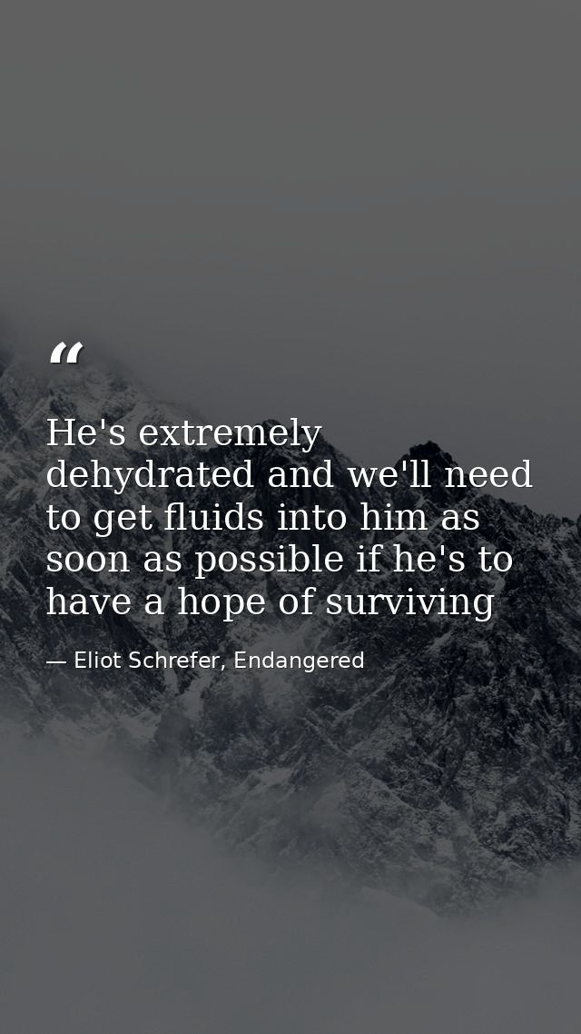 He's extremely dehydrated and we'll need to get fluids into him as soon as possible if he's to have a hope of surviving — Eliot Schrefer, Endangered