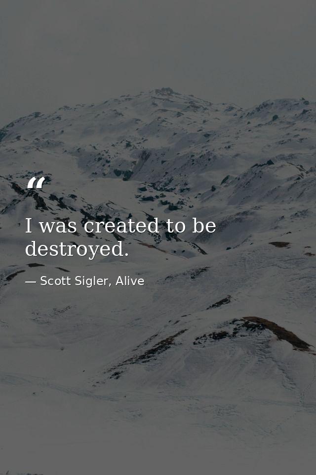 I was created to be destroyed. — Scott Sigler, Alive