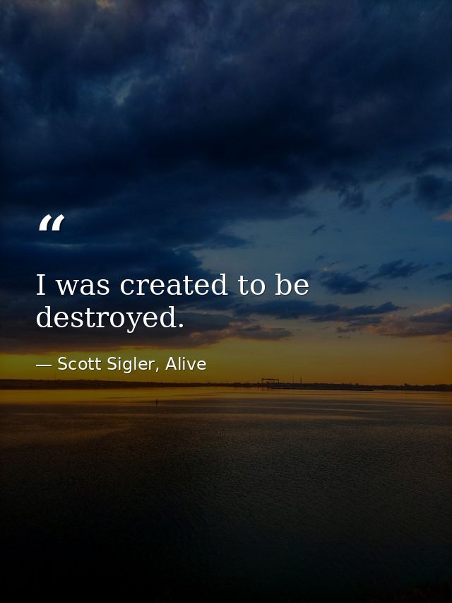 I was created to be destroyed. — Scott Sigler, Alive