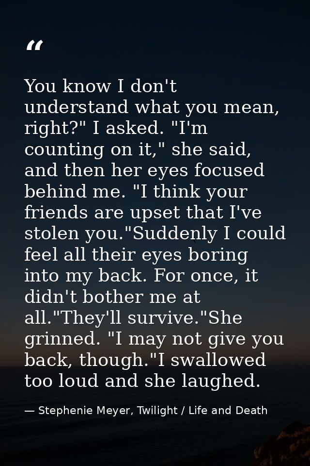 You know I don't understand what you mean, right?" I asked. "I'm counting on it," she said, and then her eyes focused be — Stephenie Meyer, Twilight / Life and Death