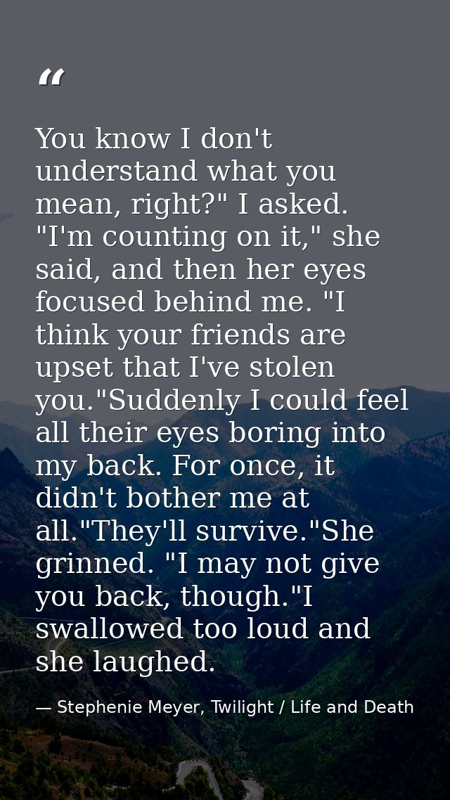 You know I don't understand what you mean, right?" I asked. "I'm counting on it," she said, and then her eyes focused be — Stephenie Meyer, Twilight / Life and Death