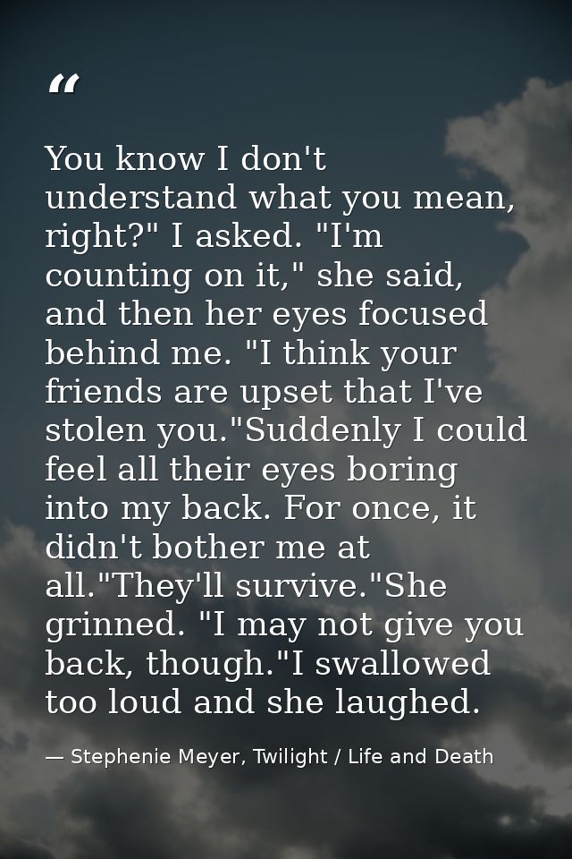 You know I don't understand what you mean, right?" I asked. "I'm counting on it," she said, and then her eyes focused be — Stephenie Meyer, Twilight / Life and Death