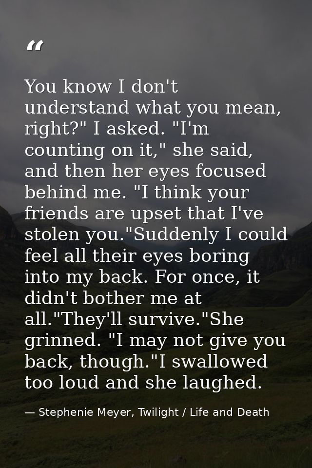 You know I don't understand what you mean, right?" I asked. "I'm counting on it," she said, and then her eyes focused be — Stephenie Meyer, Twilight / Life and Death