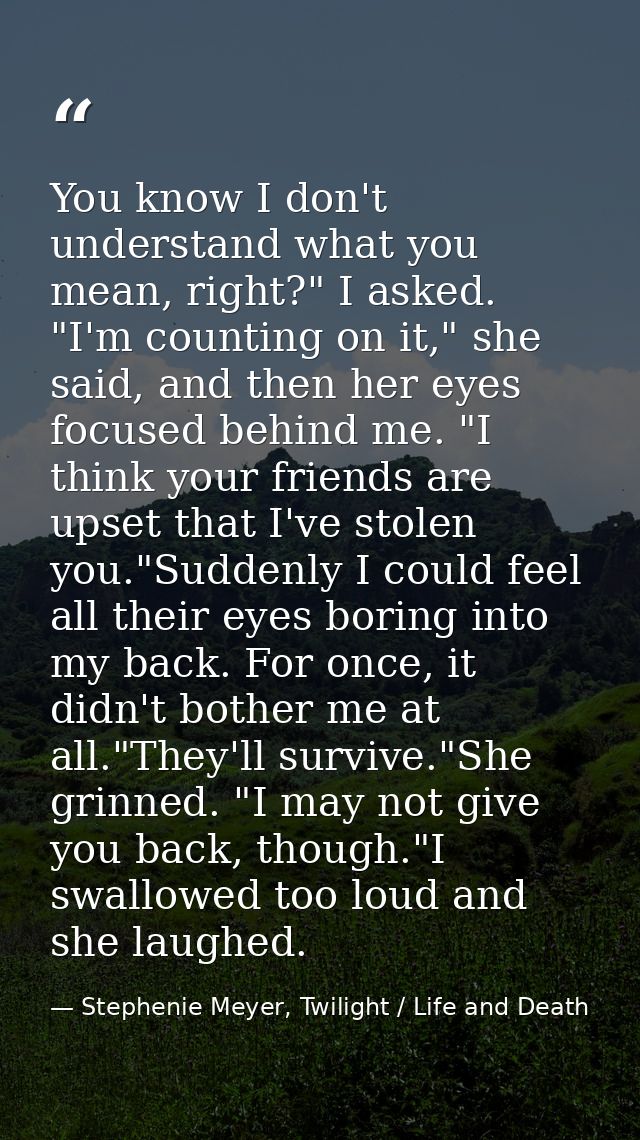 You know I don't understand what you mean, right?" I asked. "I'm counting on it," she said, and then her eyes focused be — Stephenie Meyer, Twilight / Life and Death