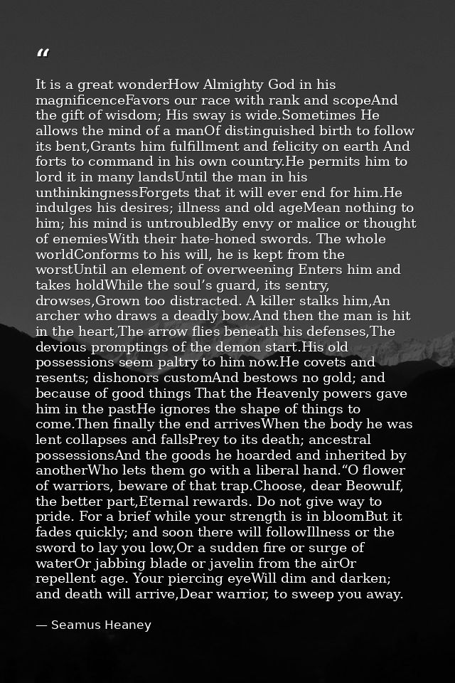 It is a great wonderHow Almighty God in his magnificenceFavors our race with rank and scopeAnd the gift of wisdom; His s — Seamus Heaney