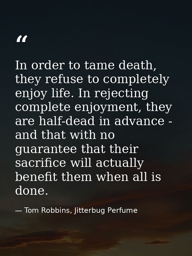 In order to tame death, they refuse to completely enjoy life. In rejecting complete enjoyment, they are half-dead in adv — Tom Robbins, Jitterbug Perfume
