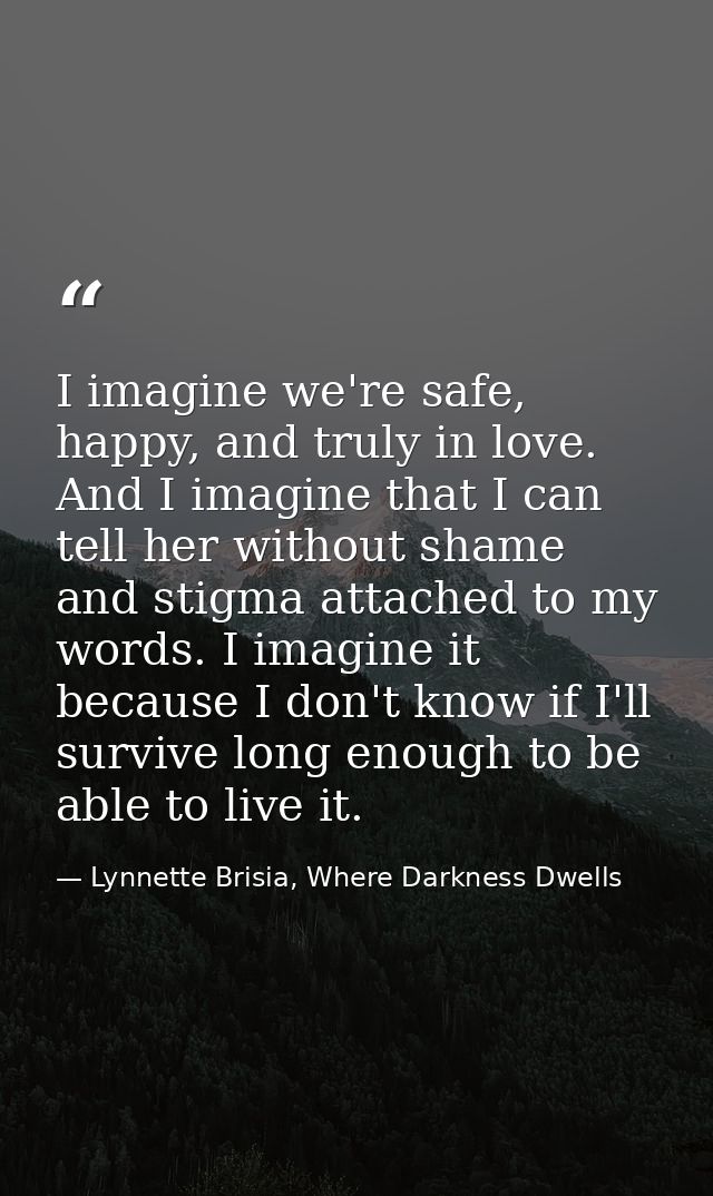 I imagine we're safe, happy, and truly in love. And I imagine that I can tell her without shame and stigma attached to m — Lynnette Brisia, Where Darkness Dwells