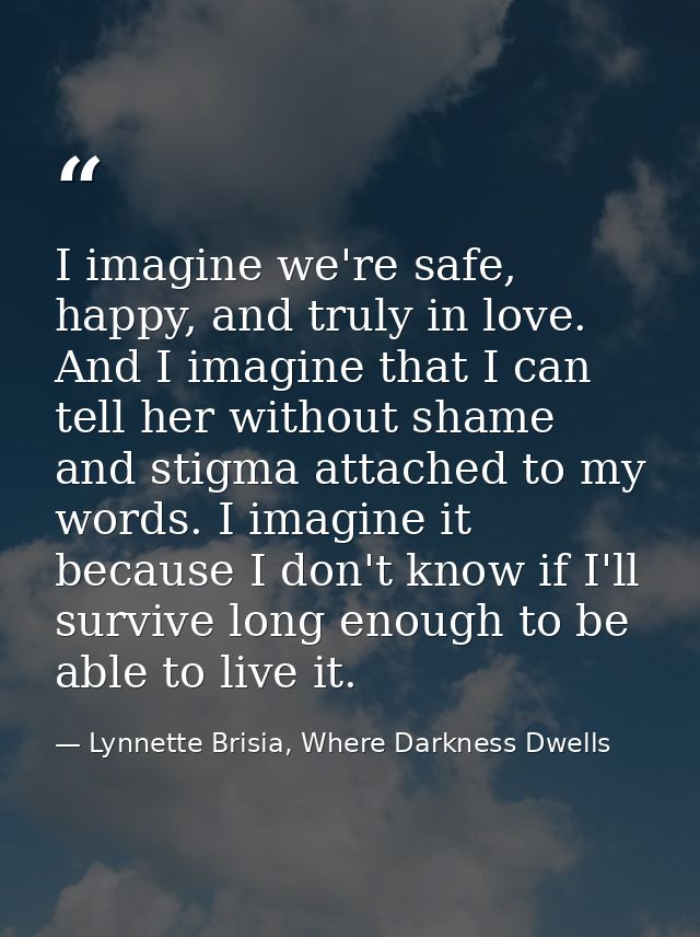 I imagine we're safe, happy, and truly in love. And I imagine that I can tell her without shame and stigma attached to m — Lynnette Brisia, Where Darkness Dwells