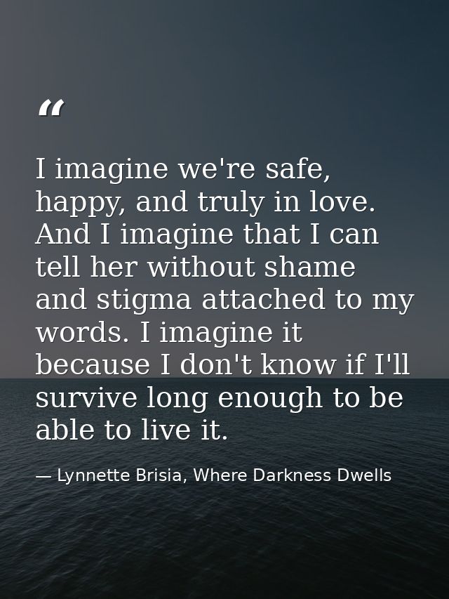 I imagine we're safe, happy, and truly in love. And I imagine that I can tell her without shame and stigma attached to m — Lynnette Brisia, Where Darkness Dwells