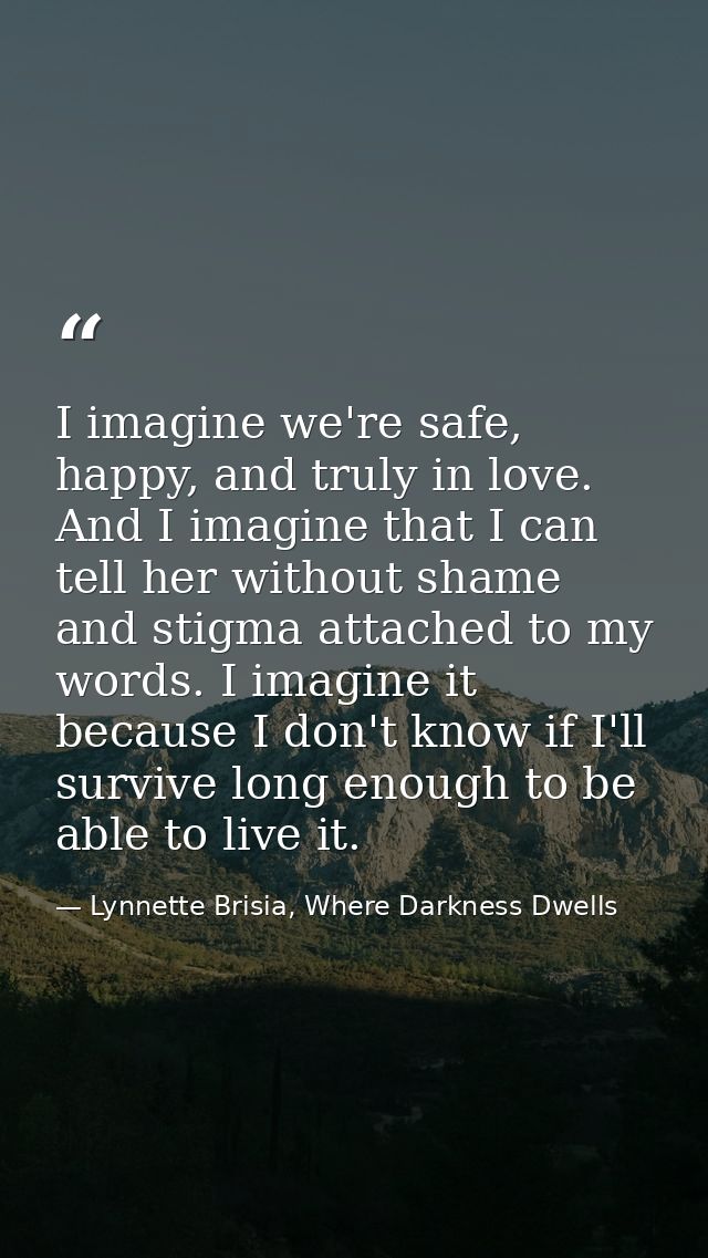 I imagine we're safe, happy, and truly in love. And I imagine that I can tell her without shame and stigma attached to m — Lynnette Brisia, Where Darkness Dwells