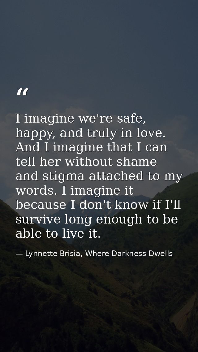 I imagine we're safe, happy, and truly in love. And I imagine that I can tell her without shame and stigma attached to m — Lynnette Brisia, Where Darkness Dwells