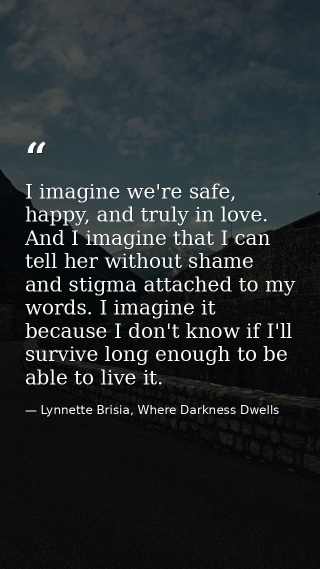 I imagine we're safe, happy, and truly in love. And I imagine that I can tell her without shame and stigma attached to m — Lynnette Brisia, Where Darkness Dwells