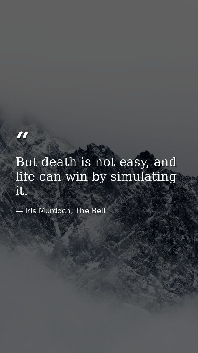 But death is not easy, and life can win by simulating it. — Iris Murdoch, The Bell