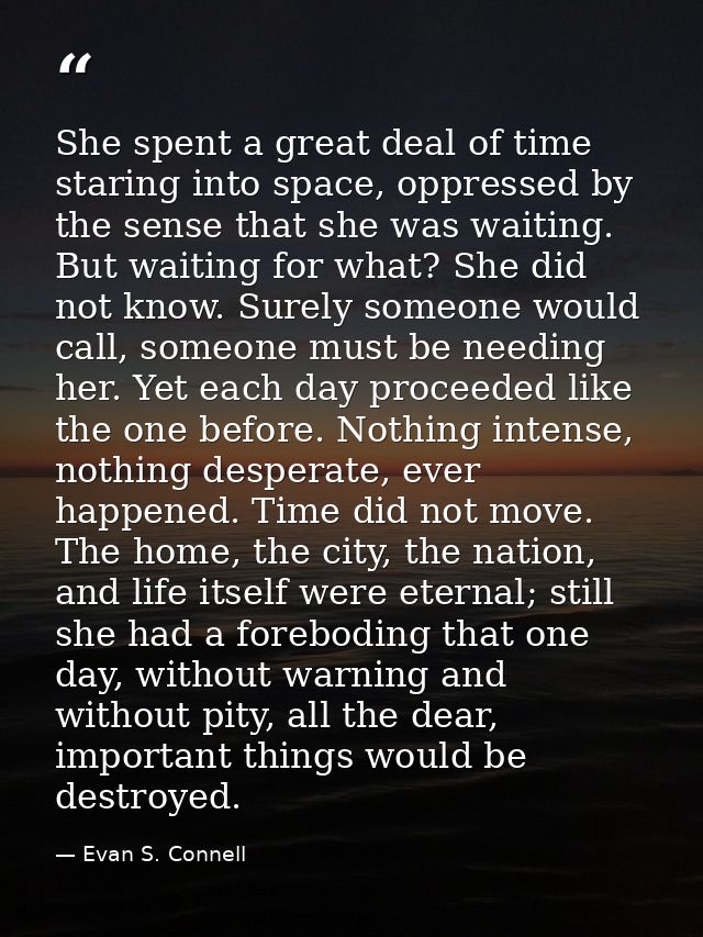 She spent a great deal of time staring into space, oppressed by the sense that she was waiting. But waiting for what? Sh — Evan S. Connell
