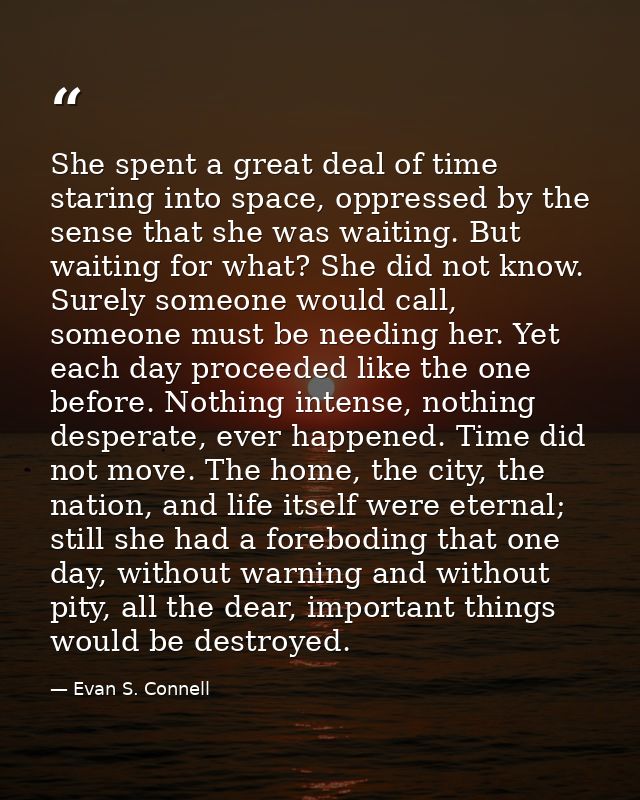 She spent a great deal of time staring into space, oppressed by the sense that she was waiting. But waiting for what? Sh — Evan S. Connell