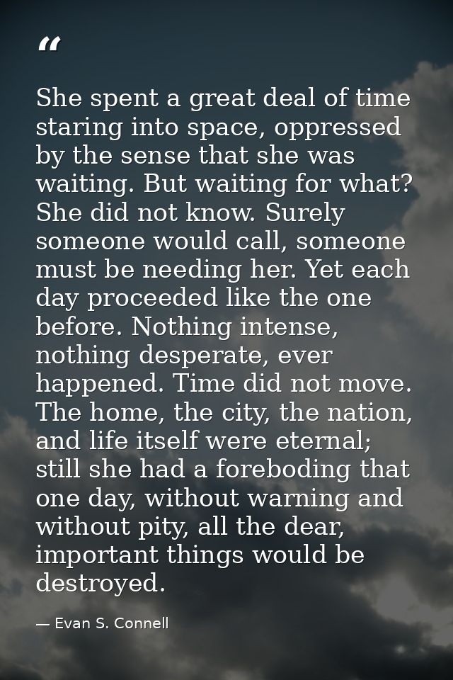She spent a great deal of time staring into space, oppressed by the sense that she was waiting. But waiting for what? Sh — Evan S. Connell
