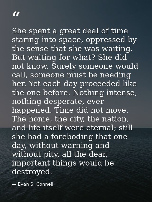 She spent a great deal of time staring into space, oppressed by the sense that she was waiting. But waiting for what? Sh — Evan S. Connell