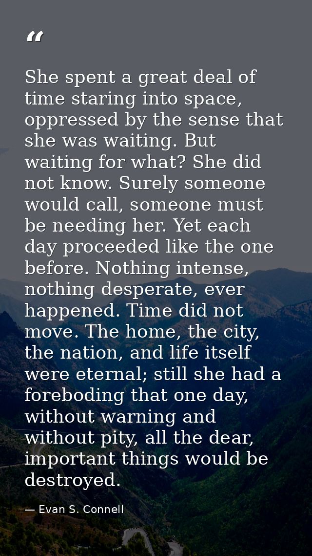 She spent a great deal of time staring into space, oppressed by the sense that she was waiting. But waiting for what? Sh — Evan S. Connell